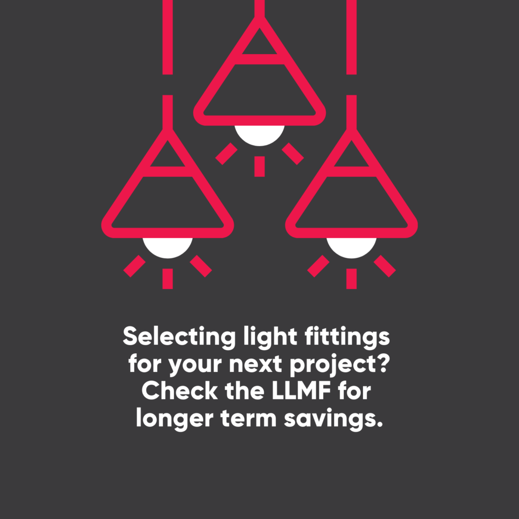 Selecting light fittings for your next project? Check the LLMF for longer term savings.